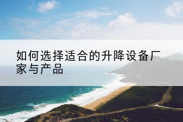 黎平电动升降平台厂家-如何选择适合的升降设备厂家与产品
