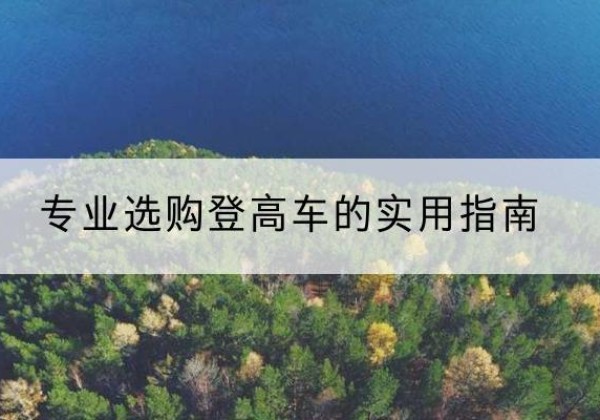 黎平电动登高车厂家推荐-专业选购登高车的实用指南