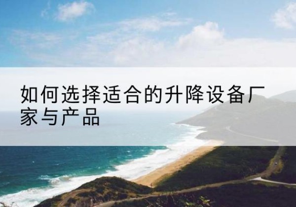 黎平电动升降平台厂家-如何选择适合的升降设备厂家与产品